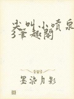 尖叫小喷泉1v3笔趣阁