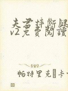 夫君摔断腿后1v2免费阅读