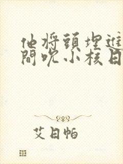 他将头埋进双腿间吮小核日本