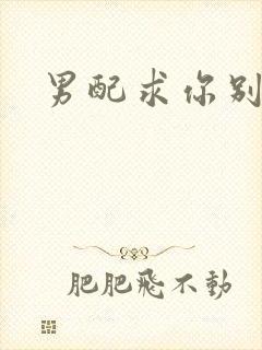 男配求你别黑化