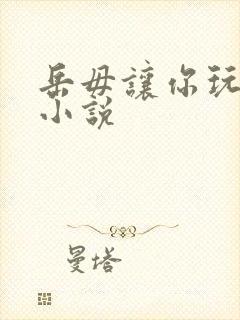 岳毋让你玩个够小说