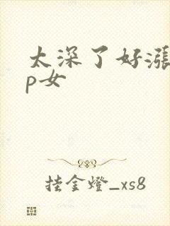 太深了好涨疼np女