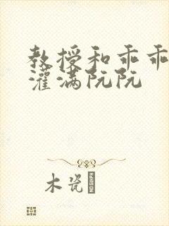 教授和乖乖女H灌满阮阮