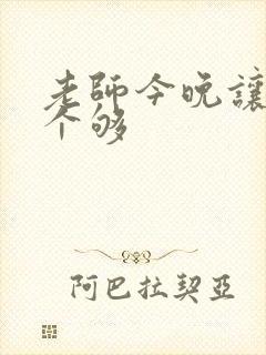 老师今晚让你爽个够