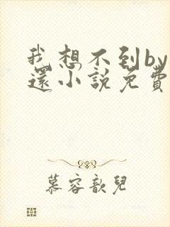 我想不到by孟还小说免费阅读