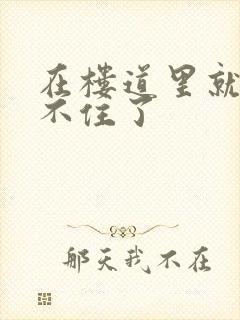 在楼道里就控制不住了