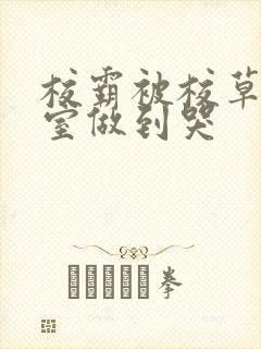 校霸被校草在教室做到哭