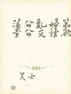 荡公乱妇第69章公交情欲