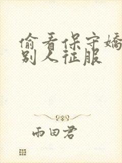 偷看保守娇妻被别人征服