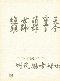 绝世萌宝天才娘亲帅炸了全文免费