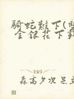 骑蛇难下(双) 金银花下载