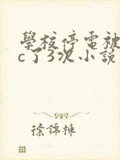 学校停电被同桌c了3次小说