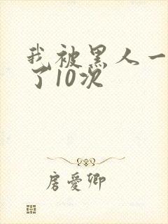 我被黑人一夜P了10次