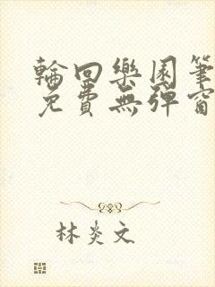 轮回乐园笔趣阁免费无弹窗