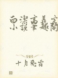 白洁高义完整版小说笔趣阁在线阅读