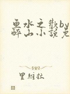 鱼水之欢by狄醉山小说免费阅读