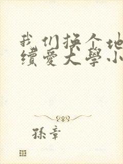 我们换个地方继续爱大学小说