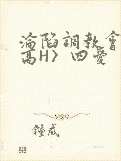 沦陷调教会所〈高H〉四爱
