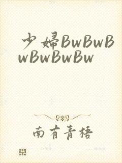 少妇BwBwBwBwBwBw