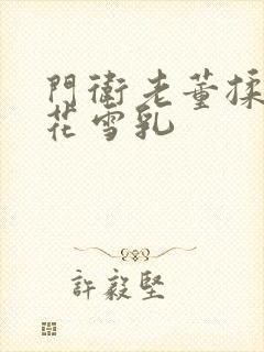 门卫老董揉捏校花雪乳