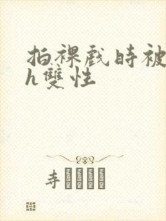 拍裸戏时被c了h双性