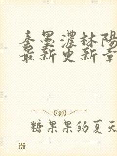 秦墨浓林阳免费最新更新章节