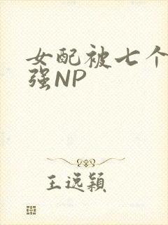女配被七个男主强NP