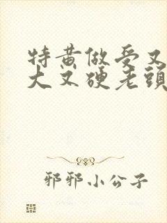 特黄做受又粗又大又硬老头封面