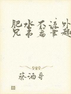 肥水不流外人田兄弟篇笔趣阁小说