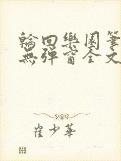 轮回乐园笔趣阁无弹窗全文阅读