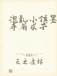 混乱小镇墨池砚寺庙求子