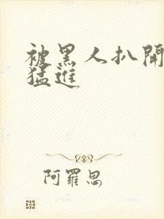 被黑人扒开双腿猛进