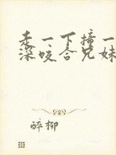 走一下撞一下深深咬合兄妹