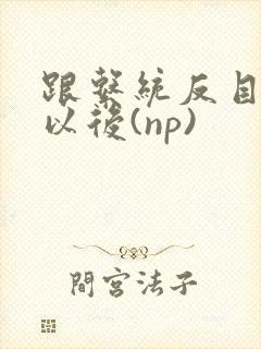 《跟系统反目成仇以后(np)》小说封面