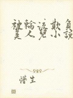 被轮流欺负的大美人儿小说