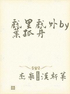 戏里戏外by一叶孤舟