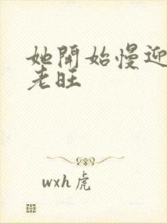 她开始慢迎迎合老旺