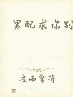 男配求你别黑化