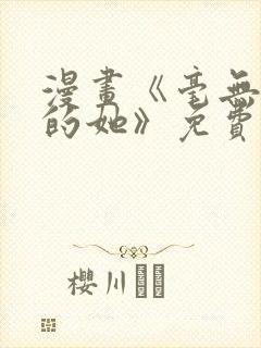 漫画《毫无保留的她》免费阅读