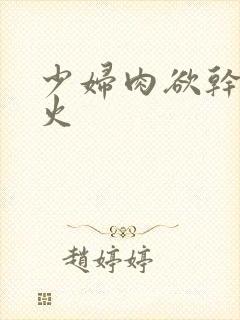 少妇肉欲干柴烈火