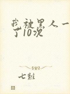 我被黑人一夜P了10次