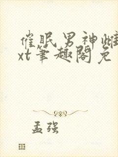 催眠男神雌堕txt笔趣阁免费