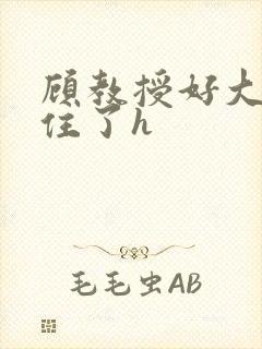 顾教授好大含不住了h