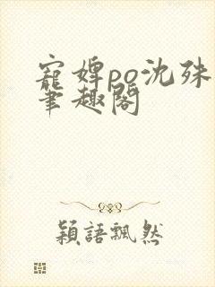 宠婢po沈殊辞笔趣阁