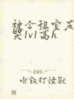 被合租室友禽到哭1v1高h