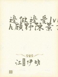 边做边爱1v1h顾野陈景书