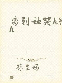 脔到她哭h粗话h