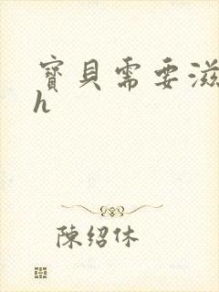 宝贝需要滋润了h