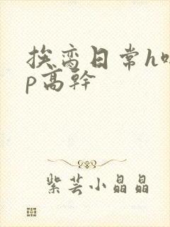 挨脔日常h啪np高干