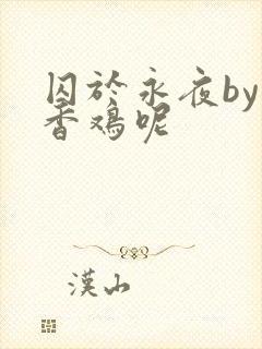囚于永夜by麦香鸡呢